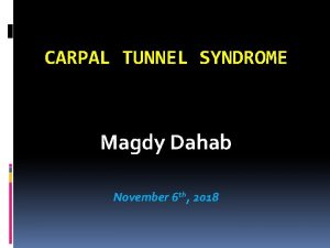 CARPAL TUNNEL SYNDROME Magdy Dahab November 6 th