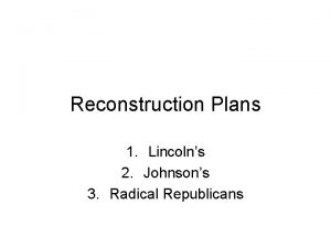 Reconstruction Plans 1 Lincolns 2 Johnsons 3 Radical