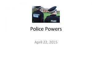 Police Powers April 22 2015 POLICE POWER political