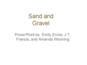 Sand Gravel Power Point by Emily Erves J