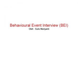 Behavioural Event Interview BEI Oleh Sulis Mariyanti INTERVIEW