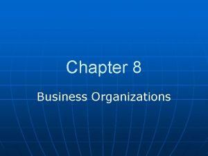 Chapter 8 Business Organizations Types of Organizations Business