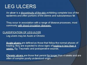 LEG ULCERS An ulcer is a discontinuity of