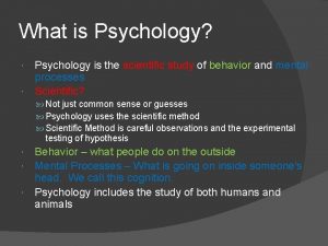 What is Psychology Psychology is the scientific study