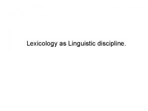 Lexicology as Linguistic discipline Lexicology is a branch