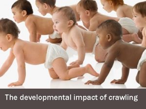 The developmental impact of crawling WHAT IS CRAWLING