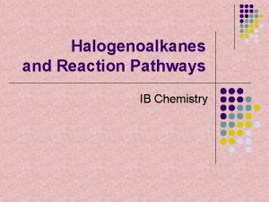 Halogenoalkanes and Reaction Pathways IB Chemistry Halogenoalkanes Halogenoalkanes