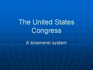 The United States Congress A bicameral system Congressional