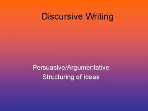 Discursive Writing PersuasiveArgumentative Structuring of Ideas What are