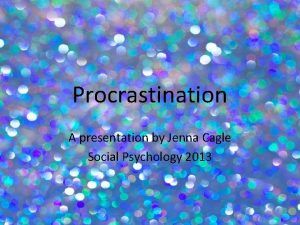 Procrastination A presentation by Jenna Cagle Social Psychology