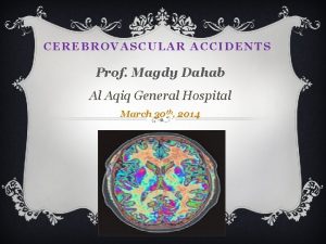 CEREBROVASCULAR ACCIDENTS Prof Magdy Dahab Al Aqiq General