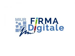 La Firma Digitale MIUR Il sistema di Firma