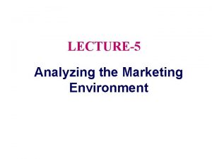 LECTURE5 Analyzing the Marketing Environment Topic Outline Analyzing