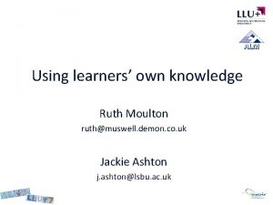 Using learners own knowledge Ruth Moulton ruthmuswell demon