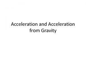 Acceleration and Acceleration from Gravity ACCELERATION 1 2
