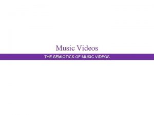 Music Videos THE SEMIOTICS OF MUSIC VIDEOS What