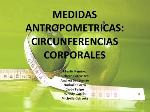 MEDIDAS ANTROPOMETRICAS CIRCUNFERENCIAS CORPORALES Marilis Ramrez Rebeca Corzantes