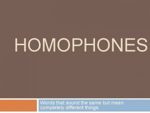 HOMOPHONES Words that sound the same but mean