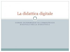 La didattica digitale CORSO INTERMEDIO DI COMPETENZE DIGITALI