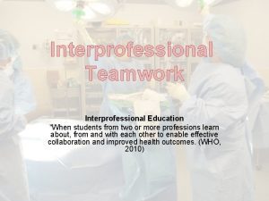 Interprofessional Teamwork Interprofessional Education When students from two