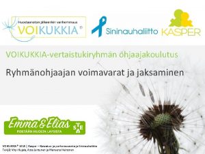 VOIKUKKIAvertaistukiryhmn ohjaajakoulutus Ryhmnohjaajan voimavarat ja jaksaminen VOIKUKKIA 2016