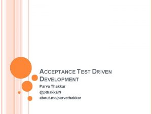 ACCEPTANCE TEST DRIVEN DEVELOPMENT Parva Thakkar pthakkar 9