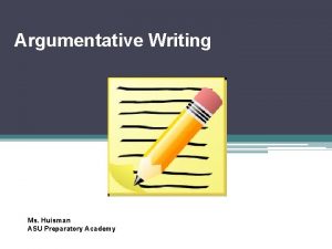 Argumentative Writing Ms Huisman ASU Preparatory Academy Todays