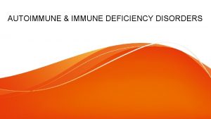 AUTOIMMUNE IMMUNE DEFICIENCY DISORDERS AUTOIMMUNITY Immune reactions against