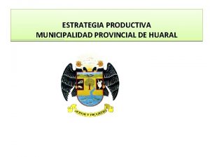 ESTRATEGIA PRODUCTIVA MUNICIPALIDAD PROVINCIAL DE HUARAL ESTRATEGIA PRODUCTIVA