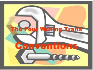 The Four Writing Traits Conventions What are conventions