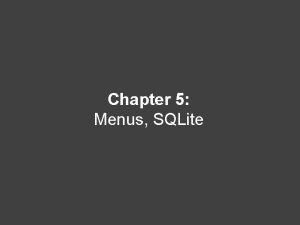 Chapter 5 Menus SQLite Learning Objectives Use Menus