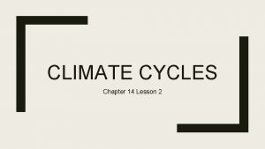 CLIMATE CYCLES Chapter 14 Lesson 2 Longterm cycles
