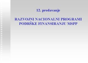 12 predavanje RAZVOJNI NACIONALNI PROGRAMI PODRKE FINANSIRANJU MSPP