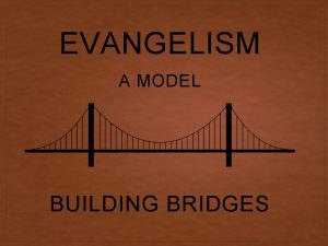 EVANGELISM A MODEL BUILDING BRIDGES Building Bridges B