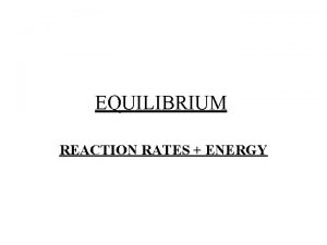 EQUILIBRIUM REACTION RATES ENERGY Chemical energy of a