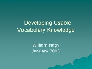 Developing Usable Vocabulary Knowledge William Nagy January 2008