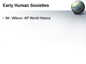Early Human Societies Mr Wilson AP World History