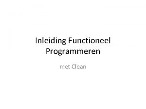 Inleiding Functioneel Programmeren met Clean Functioneel Programmeren Gebaseerd
