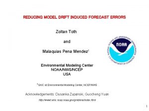 REDUCING MODEL DRIFT INDUCED FORECAST ERRORS Zoltan Toth