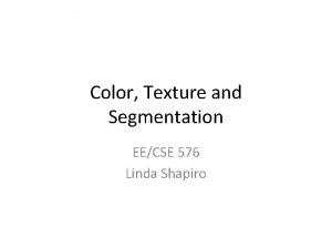Color Texture and Segmentation EECSE 576 Linda Shapiro