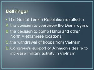 Bellringer The Gulf of Tonkin Resolution resulted in