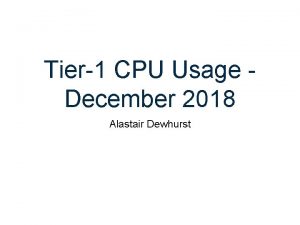 Tier1 CPU Usage December 2018 Alastair Dewhurst Introduction