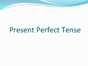 Present Perfect Tense Verb Tenses There are 12