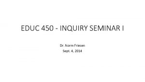 EDUC 450 INQUIRY SEMINAR I Dr Norm Friesen