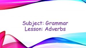Subject Grammar Lesson Adverbs ADVERBS Learning Objectives Students