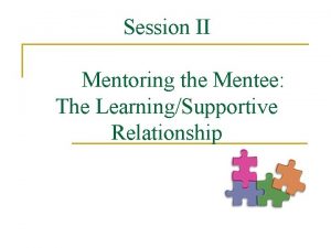 Session II Mentoring the Mentee The LearningSupportive Relationship