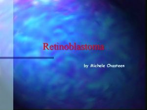 Retinoblastoma by Michele Chasteen What is Retinoblastoma n