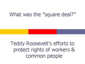 What was the square deal Teddy Roosevelts efforts