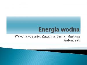 Energia wodna Wykonawczynie Zuzanna Barna Martyna Walenczak Energia