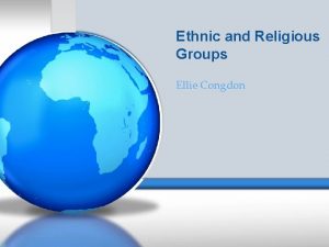 Ethnic and Religious Groups Ellie Congdon Ethnic Groups